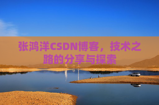 张鸿洋CSDN博客，技术之路的分享与探索