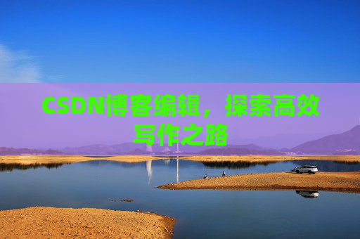 CSDN博客编辑，探索高效写作之路