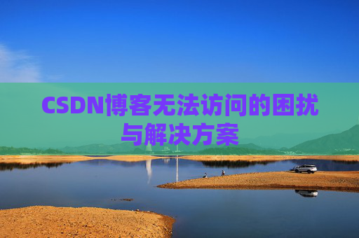 CSDN博客无法访问的困扰与解决方案