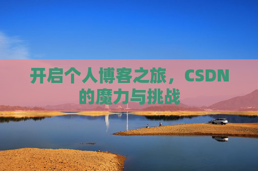 开启个人博客之旅，CSDN的魔力与挑战