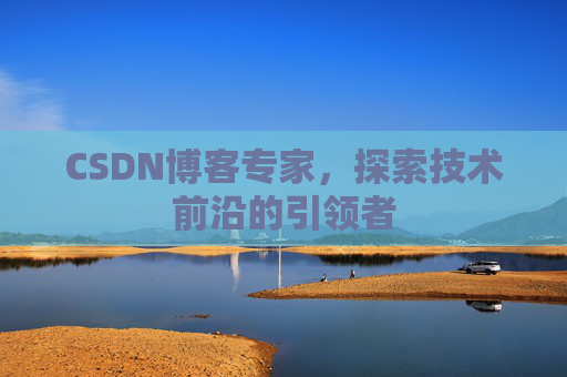CSDN博客专家，探索技术前沿的引领者
