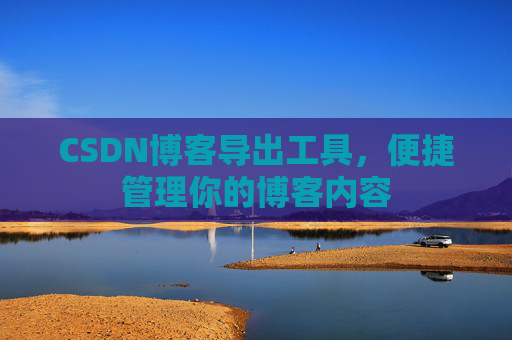 CSDN博客导出工具,便捷管理你的博客内容